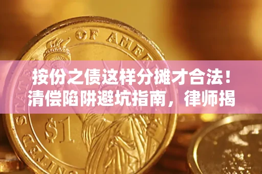 济南按份之债这样分摊才合法！清偿陷阱避坑指南，律师揭秘关键条款
