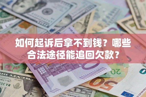 济南如何起诉后拿不到钱？哪些合法途径能追回欠款？
