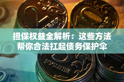 济南担保权益全解析：这些方法帮你合法扛起债务保护伞