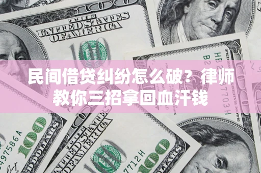 济南民间借贷纠纷怎么破？律师教你三招拿回血汗钱