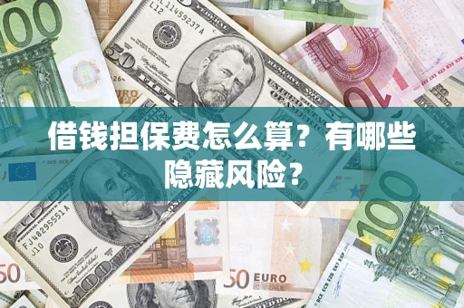 济南借钱担保费怎么算？有哪些隐藏风险？