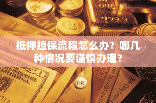 济南抵押担保流程怎么办？哪几种情况要谨慎办理？