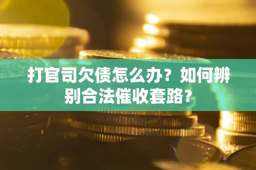 济南打官司欠债怎么办？如何辨别合法催收套路？
