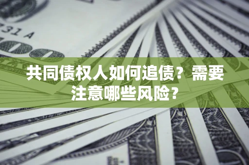 济南共同债权人如何追债？需要注意哪些风险？