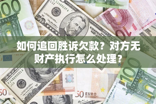 济南如何追回胜诉欠款？对方无财产执行怎么处理？