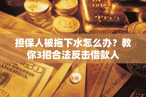 济南担保人被拖下水怎么办？教你3招合法反击借款人