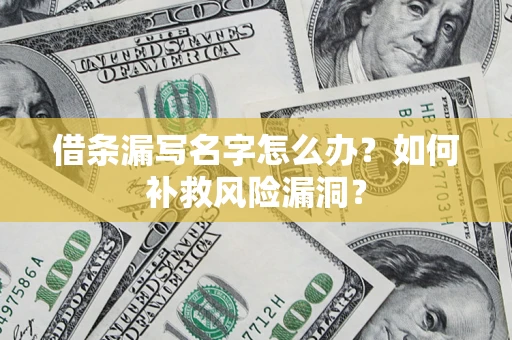 济南借条漏写名字怎么办？如何补救风险漏洞？