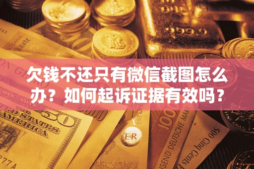 济南欠钱不还只有微信截图怎么办？如何起诉证据有效吗？