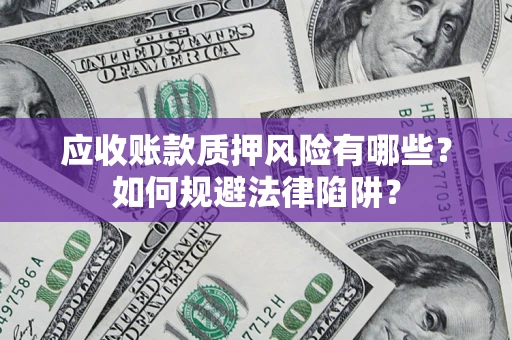 济南应收账款质押风险有哪些？如何规避法律陷阱？