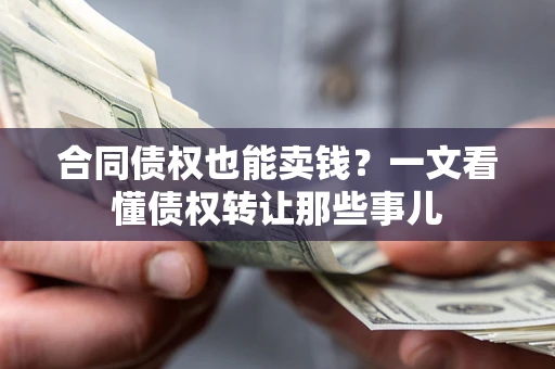 济南合同债权也能卖钱？一文看懂债权转让那些事儿