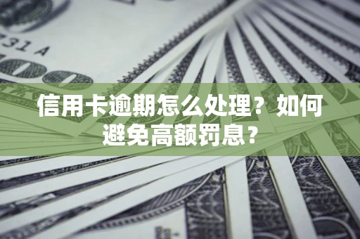 济南信用卡逾期怎么处理？如何避免高额罚息？