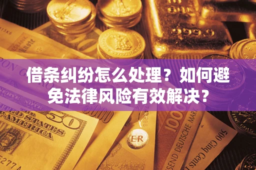 济南借条纠纷怎么处理？如何避免法律风险有效解决？