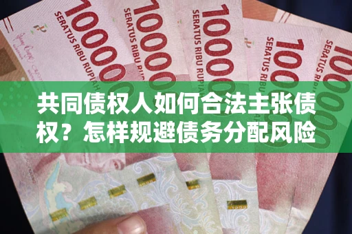 济南共同债权人如何合法主张债权？怎样规避债务分配风险？