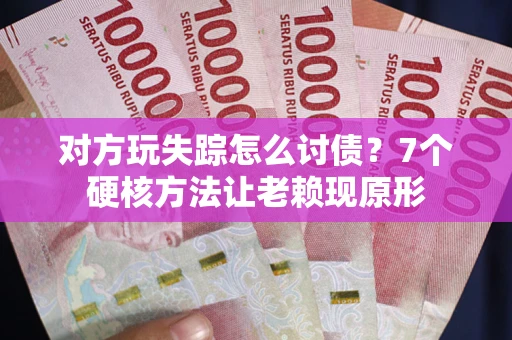 济南对方玩失踪怎么讨债？7个硬核方法让老赖现原形