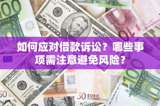 济南如何应对借款诉讼？哪些事项需注意避免风险？