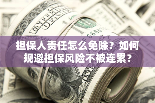 济南担保人责任怎么免除？如何规避担保风险不被连累？