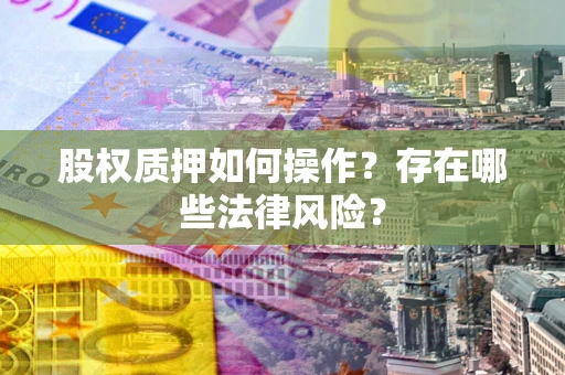 济南股权质押如何操作？存在哪些法律风险？
