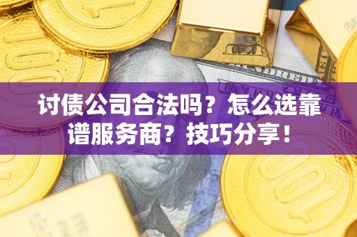 济南讨债公司合法吗？怎么选靠谱服务商？技巧分享！