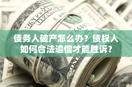 济南债务人破产怎么办？债权人如何合法追偿才能胜诉？