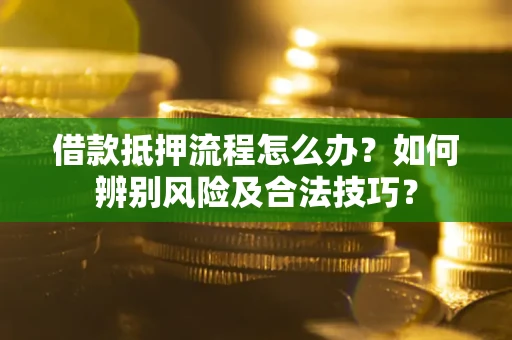 济南借款抵押流程怎么办？如何辨别风险及合法技巧？
