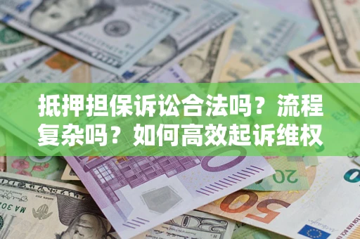 济南抵押担保诉讼合法吗？流程复杂吗？如何高效起诉维权？