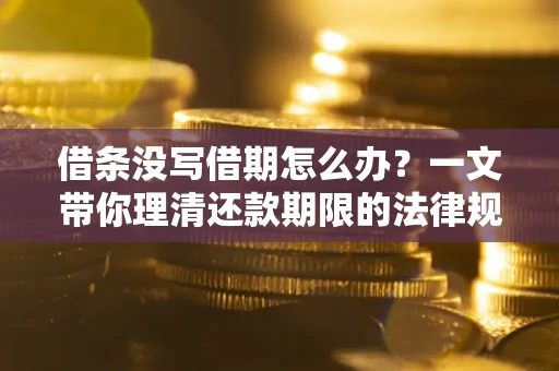 济南借条没写借期怎么办？一文带你理清还款期限的法律规则