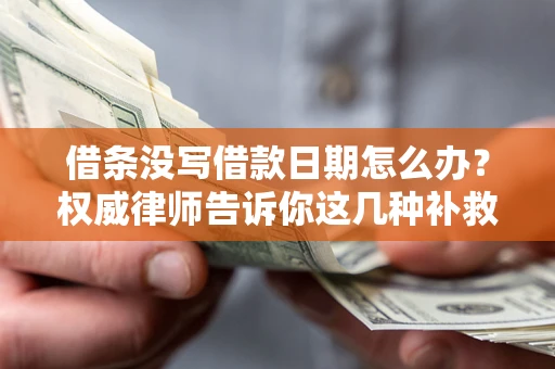 济南借条没写借款日期怎么办？权威律师告诉你这几种补救方法！