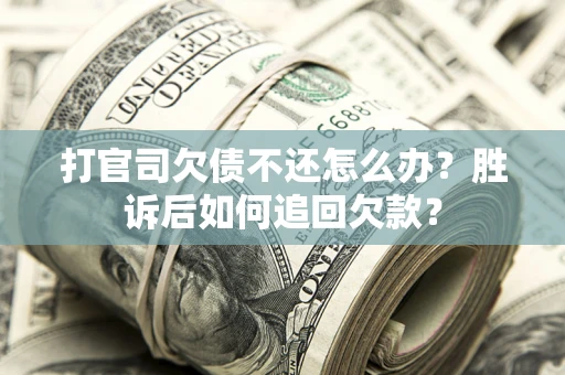 济南打官司欠债不还怎么办？胜诉后如何追回欠款？
