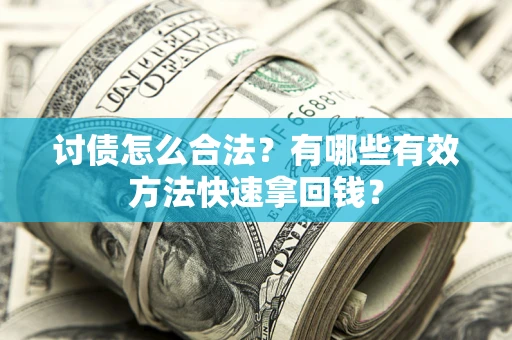 济南讨债怎么合法？有哪些有效方法快速拿回钱？