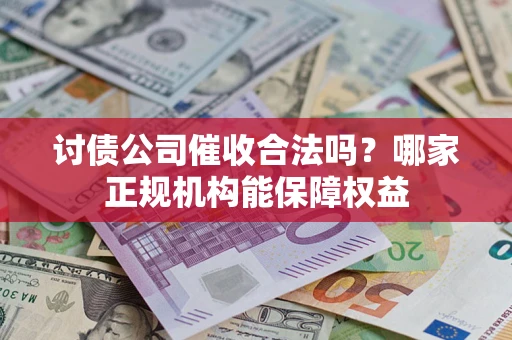 济南讨债公司催收合法吗？哪家正规机构能保障权益