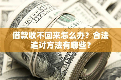 济南借款收不回来怎么办？合法追讨方法有哪些？