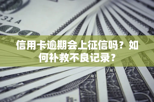 济南信用卡逾期会上征信吗？如何补救不良记录？