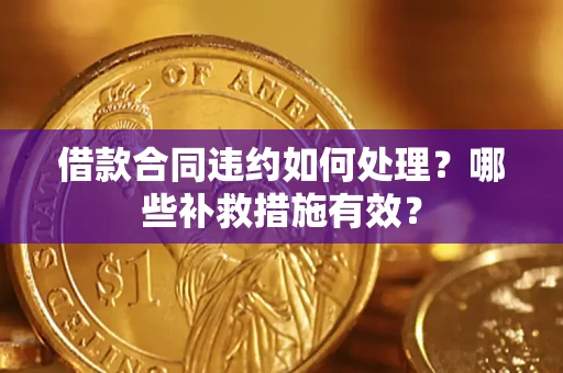 济南借款合同违约如何处理？哪些补救措施有效？