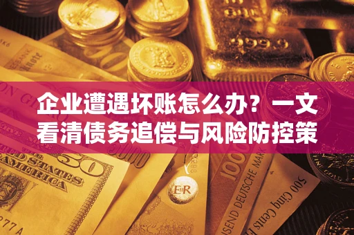 济南企业遭遇坏账怎么办？一文看清债务追偿与风险防控策略