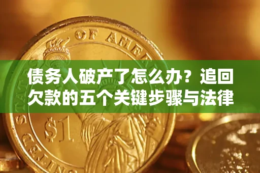 济南债务人破产了怎么办？追回欠款的五个关键步骤与法律策略