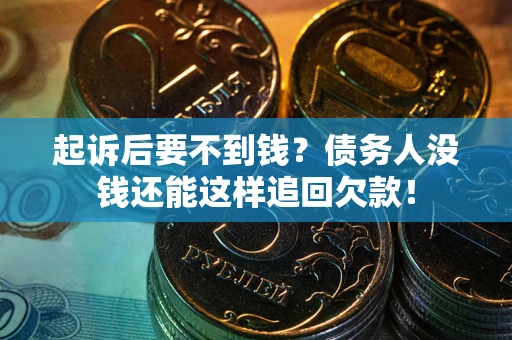 济南起诉后要不到钱？债务人没钱还能这样追回欠款！