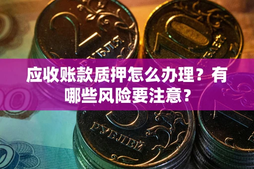 济南应收账款质押怎么办理？有哪些风险要注意？