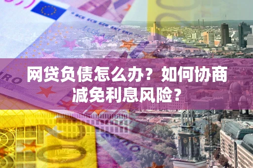 济南网贷负债怎么办？如何协商减免利息风险？