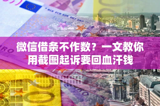 济南微信借条不作数？一文教你用截图起诉要回血汗钱