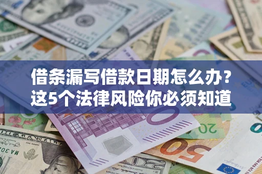 济南借条漏写借款日期怎么办？这5个法律风险你必须知道
