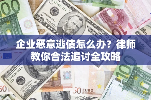 济南企业恶意逃债怎么办？律师教你合法追讨全攻略