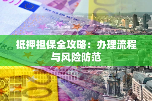 济南抵押担保全攻略：办理流程与风险防范