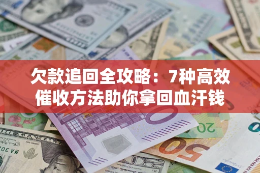 济南欠款追回全攻略：7种高效催收方法助你拿回血汗钱