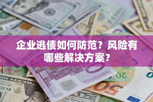 济南企业逃债如何防范？风险有哪些解决方案？