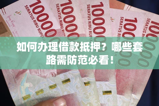 济南如何办理借款抵押？哪些套路需防范必看！
