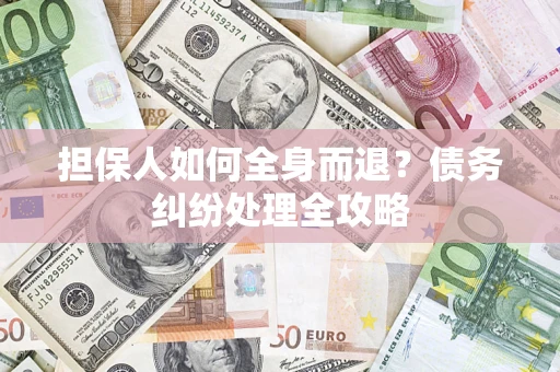 济南担保人如何全身而退？债务纠纷处理全攻略