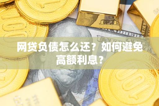 济南网贷负债怎么还？如何避免高额利息？