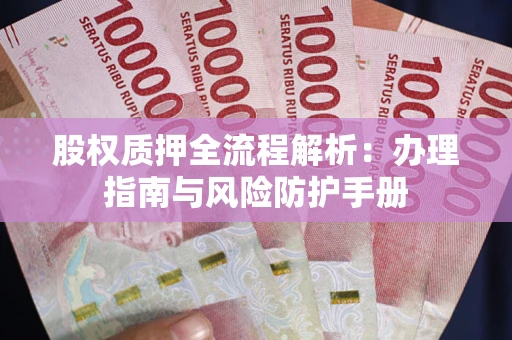 济南股权质押全流程解析：办理指南与风险防护手册