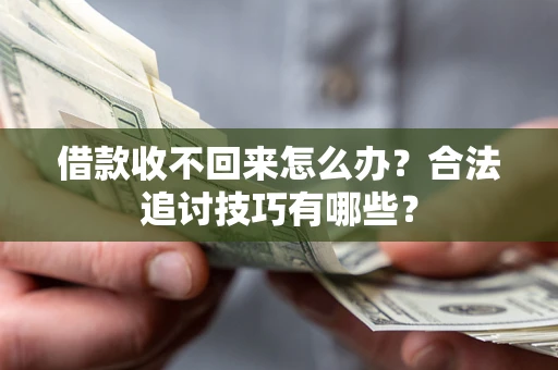 济南借款收不回来怎么办？合法追讨技巧有哪些？