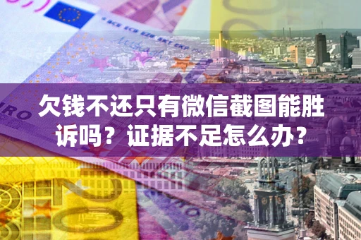 济南欠钱不还只有微信截图能胜诉吗？证据不足怎么办？